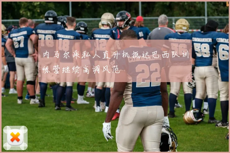 内马尔乘私人直升机抵达巴西队训练营继续高调风范