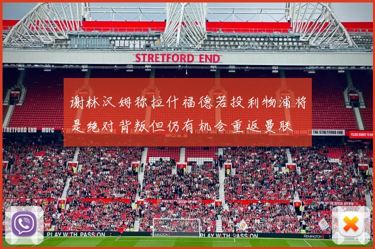 谢林汉姆称拉什福德若投利物浦将是绝对背叛但仍有机会重返曼联