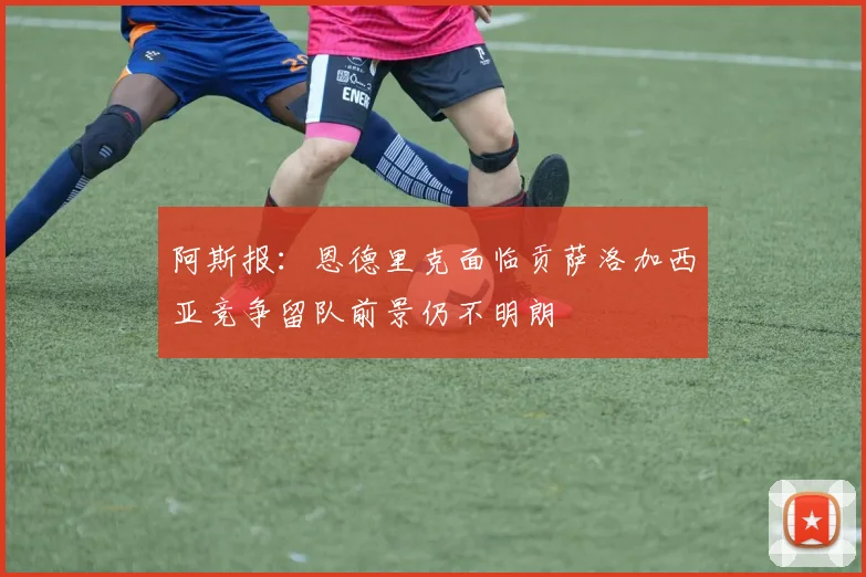 阿斯报：恩德里克面临贡萨洛加西亚竞争留队前景仍不明朗