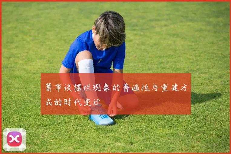 萧华谈摆烂现象的普遍性与重建方式的时代变迁