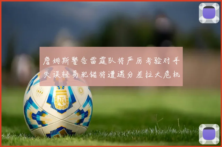 詹姆斯警告雷霆队将严厉考验对手失误轻易犯错将遭遇分差拉大危机