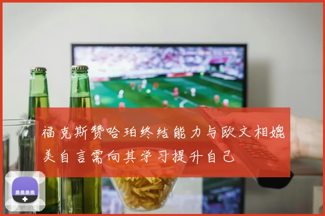 福克斯赞哈珀终结能力与欧文相媲美自言需向其学习提升自己
