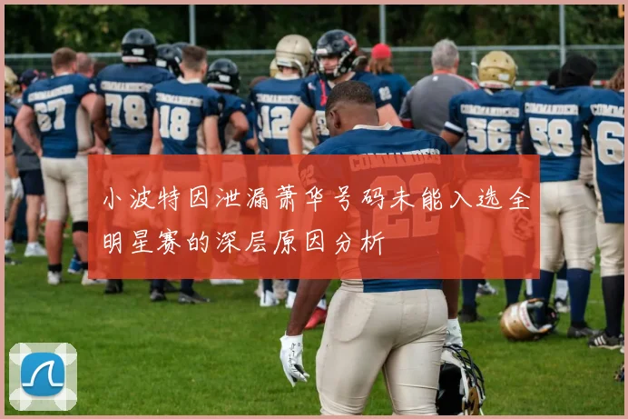小波特因泄漏萧华号码未能入选全明星赛的深层原因分析