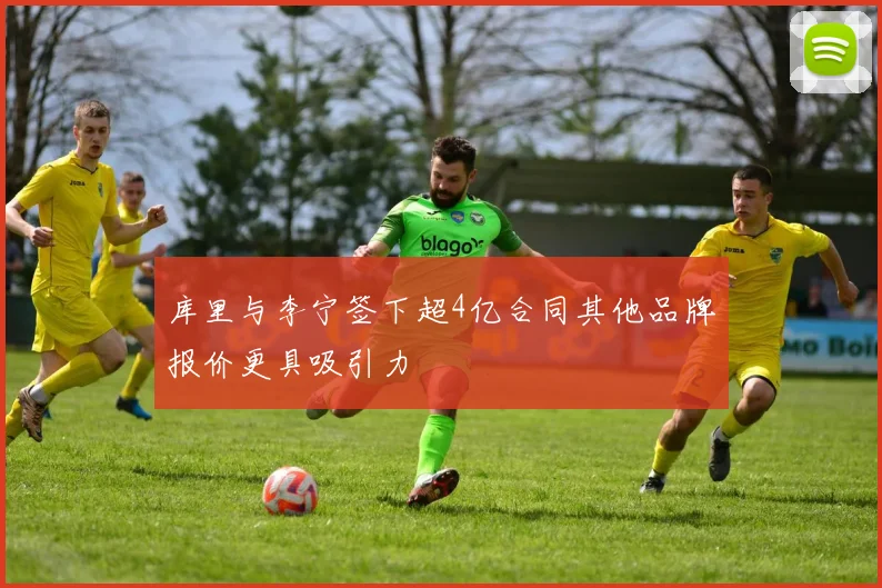 库里与李宁签下超4亿合同其他品牌报价更具吸引力