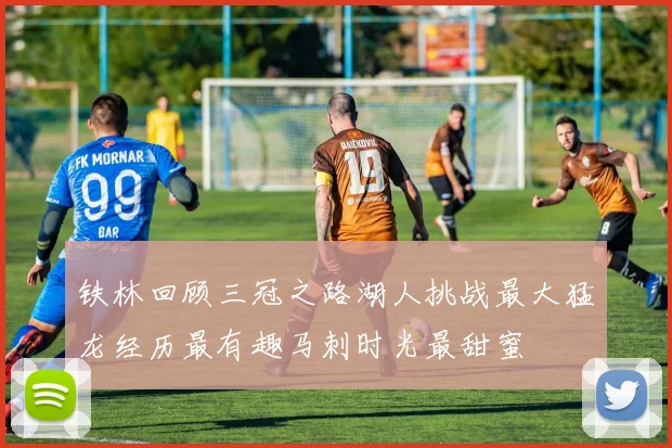 铁林回顾三冠之路湖人挑战最大猛龙经历最有趣马刺时光最甜蜜