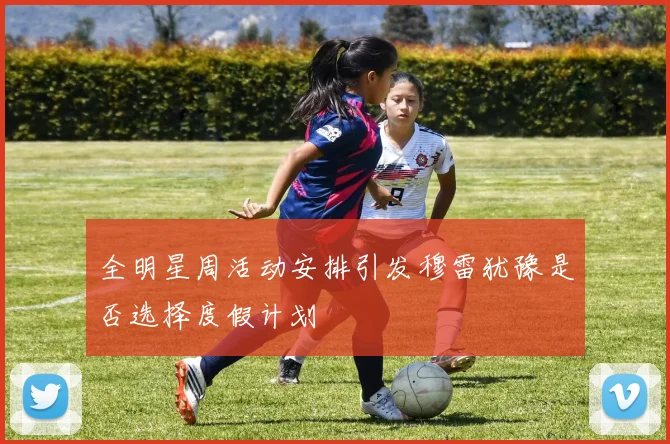 全明星周活动安排引发穆雷犹豫是否选择度假计划