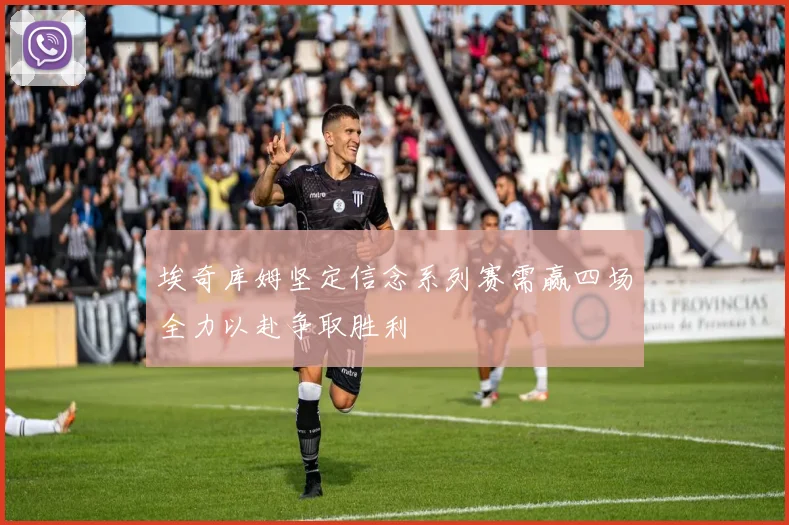 埃奇库姆坚定信念系列赛需赢四场全力以赴争取胜利