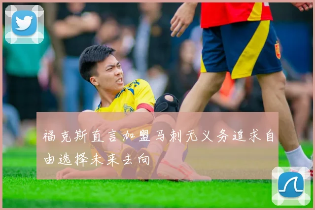 福克斯直言加盟马刺无义务追求自由选择未来去向