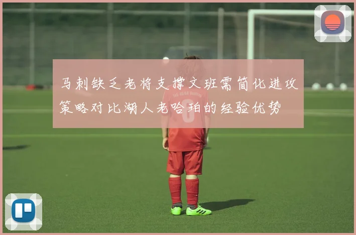 马刺缺乏老将支撑文班需简化进攻策略对比湖人老哈珀的经验优势