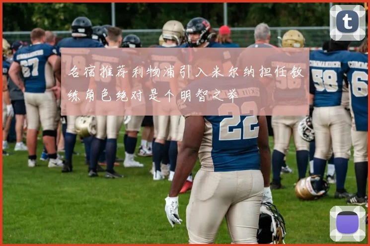 名宿推荐利物浦引入米尔纳担任教练角色绝对是个明智之举