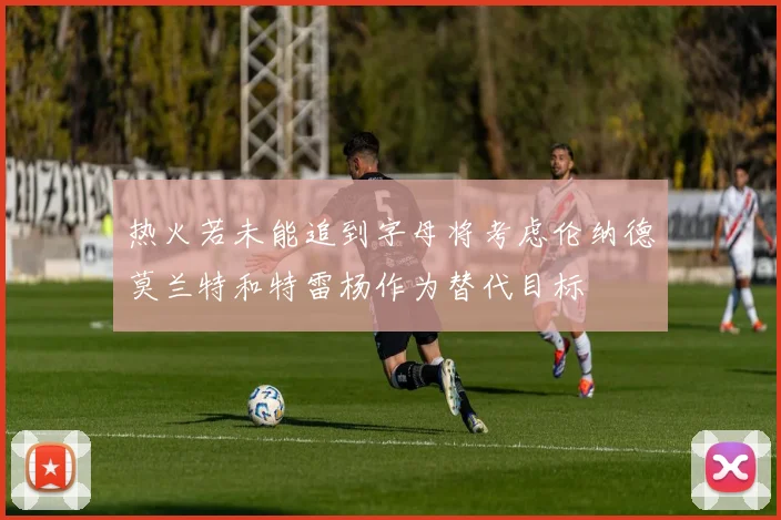 热火若未能追到字母将考虑伦纳德莫兰特和特雷杨作为替代目标