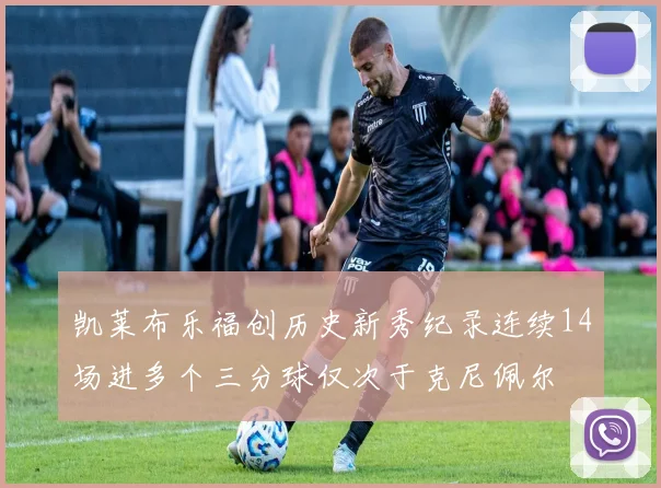 凯莱布乐福创历史新秀纪录连续14场进多个三分球仅次于克尼佩尔